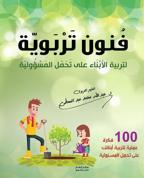 فنون تربوية : لتربية الأبناء على تحمل المسؤولية ؛ 100 فكرة عملية لتربية أبنائ على تحمل المسؤولية